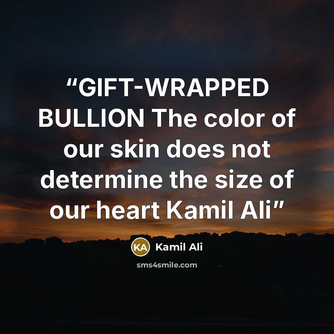 “GIFT-WRAPPED BULLION The color of our skin does not determine the size of our heart Kamil Ali” quote by Kamil Ali