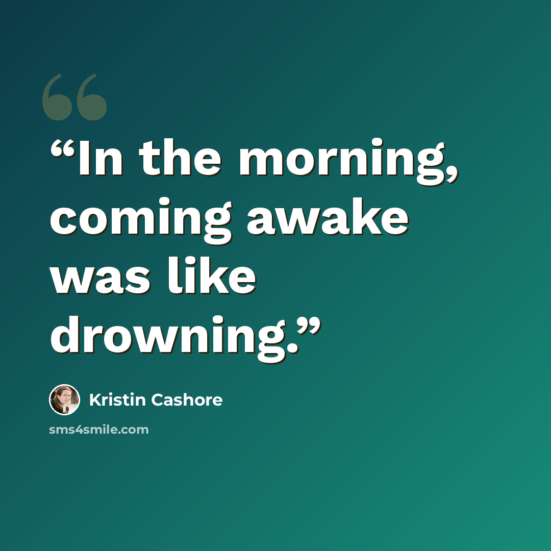 “In the morning, coming awake was like drowning.” quote by Kristin Cashore