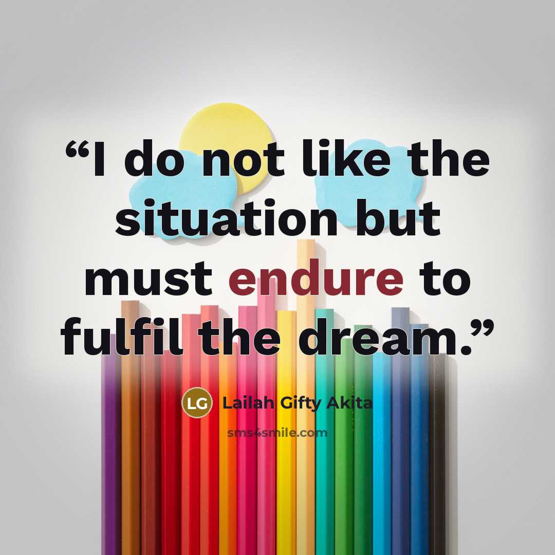 “I do not like the situation but must endure to fulfil the dream.” quote by Lailah Gifty Akita