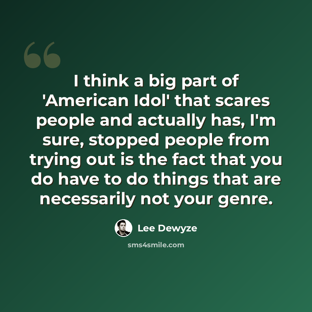 “I think a big part of 'American Idol' that scares people and actually has, I'm sure, stopped people from trying out is the fact that you do have to do things that are necessarily not your genre.” quote by Lee DeWyze