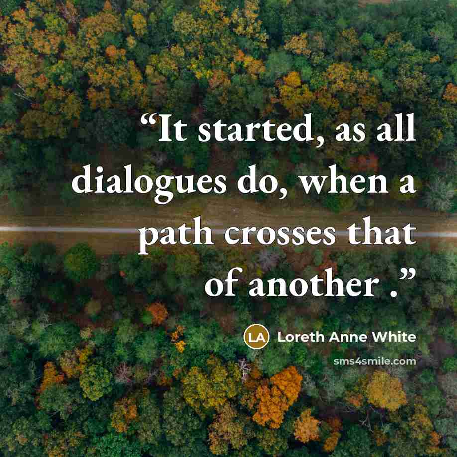 “It started, as all dialogues do, when a path crosses that of another .” quote by Loreth Anne White