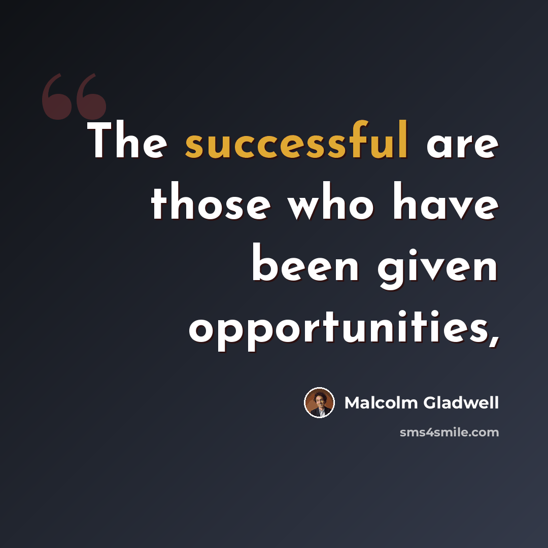 “The successful are those who have been given opportunities,” quote by Malcolm Gladwell