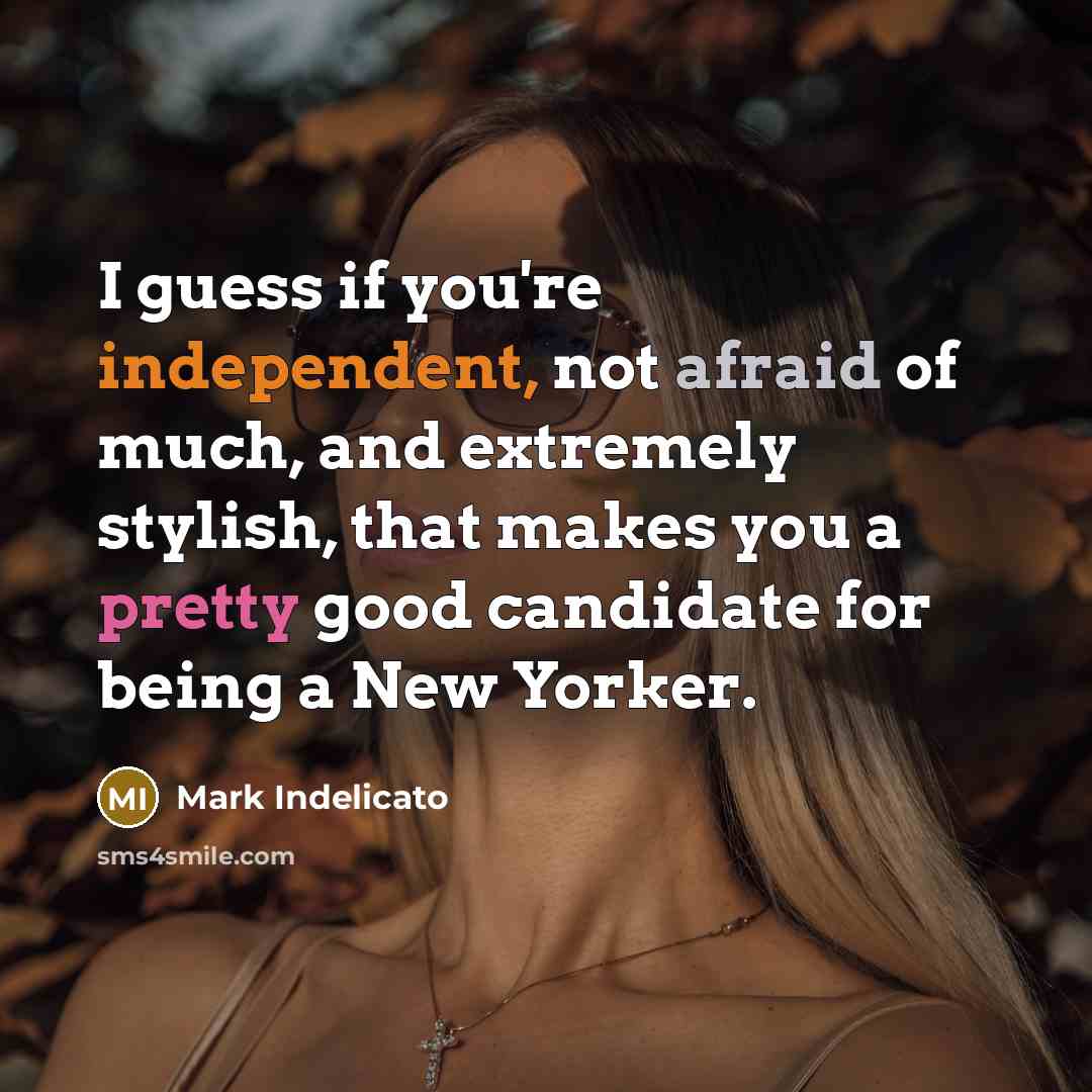 “I guess if you're independent, not afraid of much, and extremely stylish, that makes you a pretty good candidate for being a New Yorker.” quote by Mark Indelicato