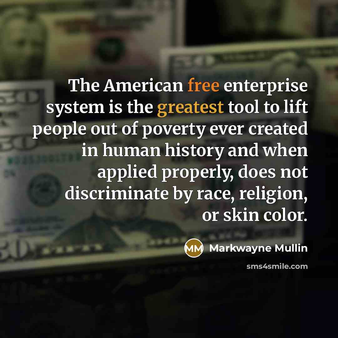 “The American free enterprise system is the greatest tool to lift people out of poverty ever created in human history and when applied properly, does not discriminate by race, religion, or skin color.” quote by Markwayne Mullin