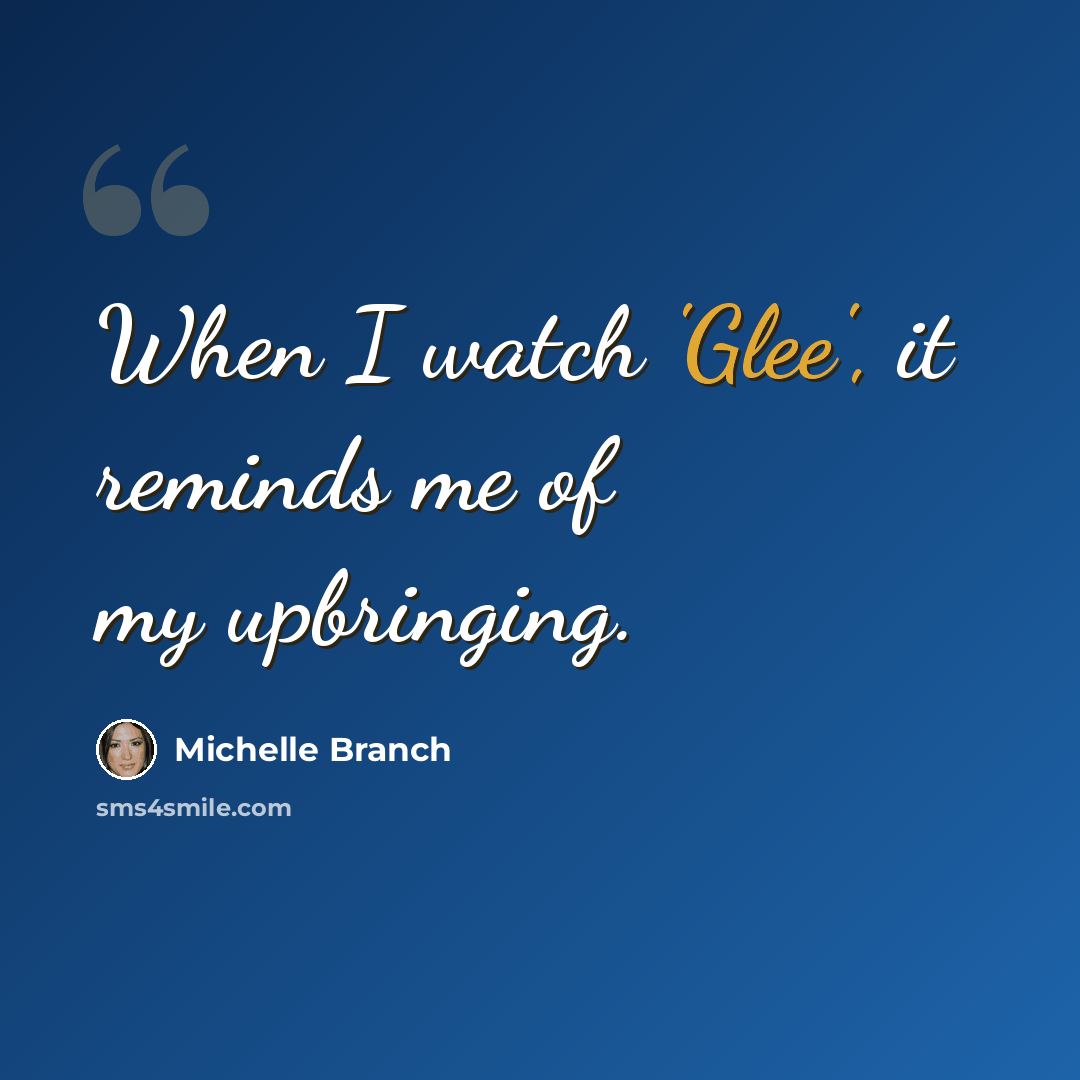 “When I watch 'Glee', it reminds me of my upbringing.” quote by Michelle Branch