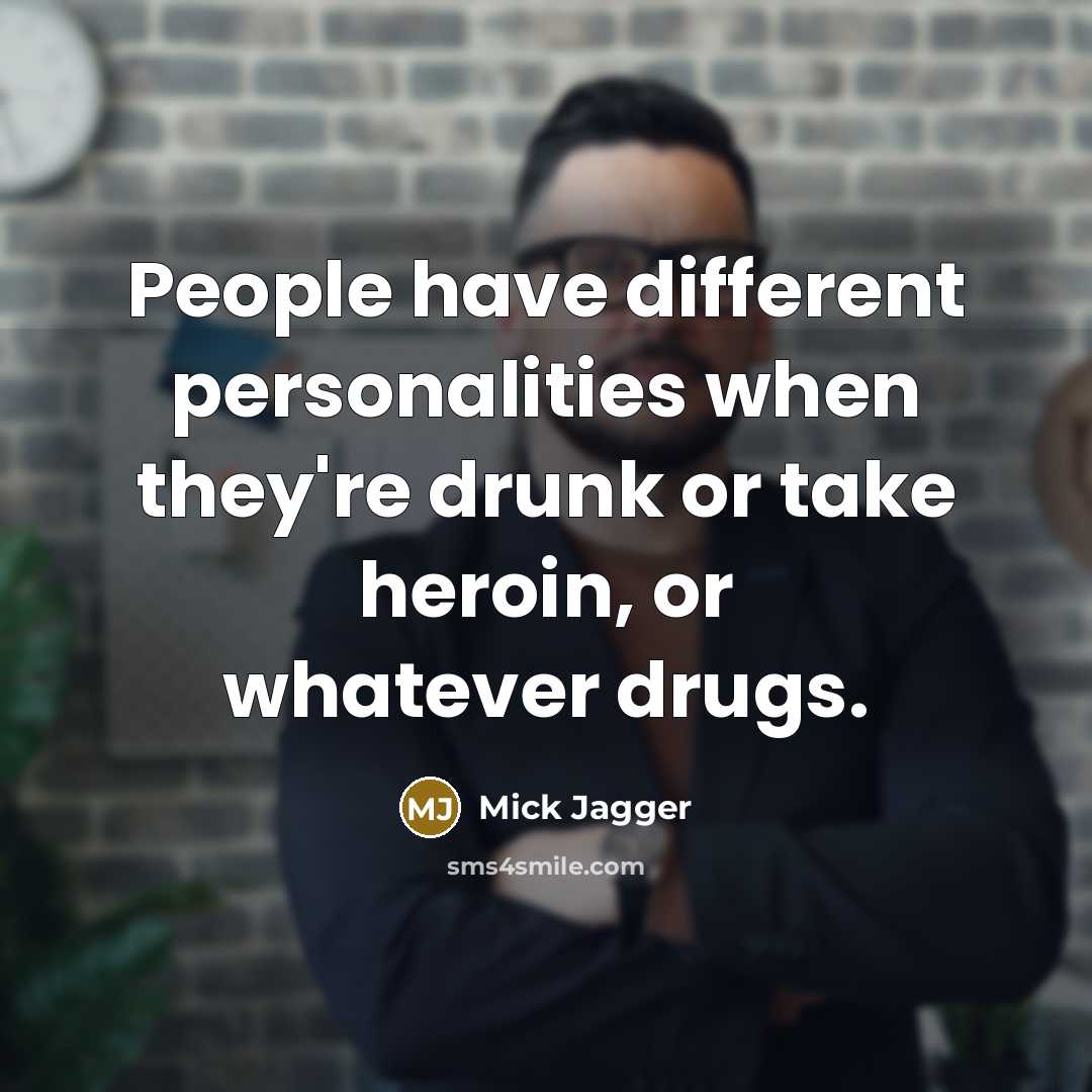 “People have different personalities when they're drunk or take heroin, or whatever drugs.” quote by Mick Jagger
