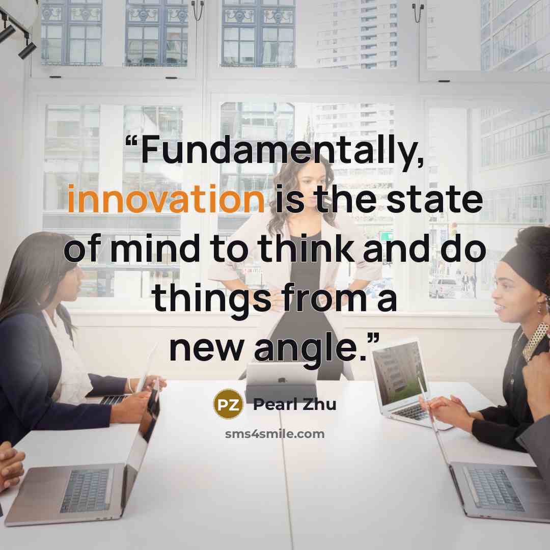 “Fundamentally, innovation is the state of mind to think and do things from a new angle.” quote by Pearl Zhu