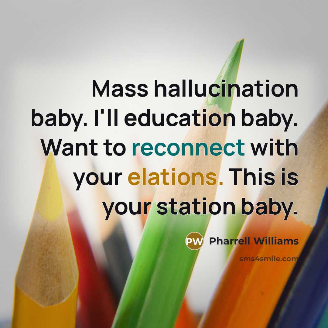 “Mass hallucination baby. I'll education baby. Want to reconnect with your elations. This is your station baby.” quote by Pharrell Williams