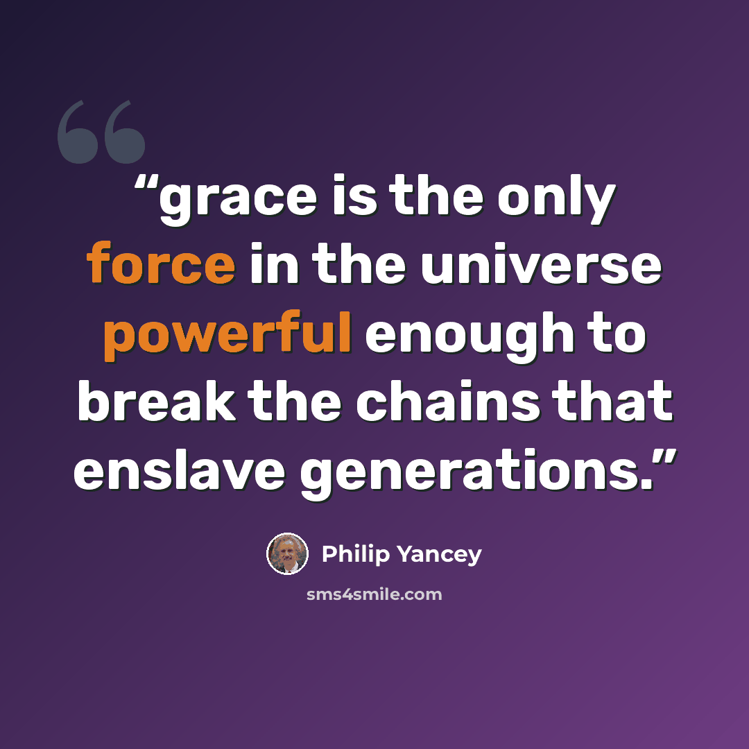 “grace is the only force in the universe powerful enough to break the chains that enslave generations.” quote by Philip Yancey