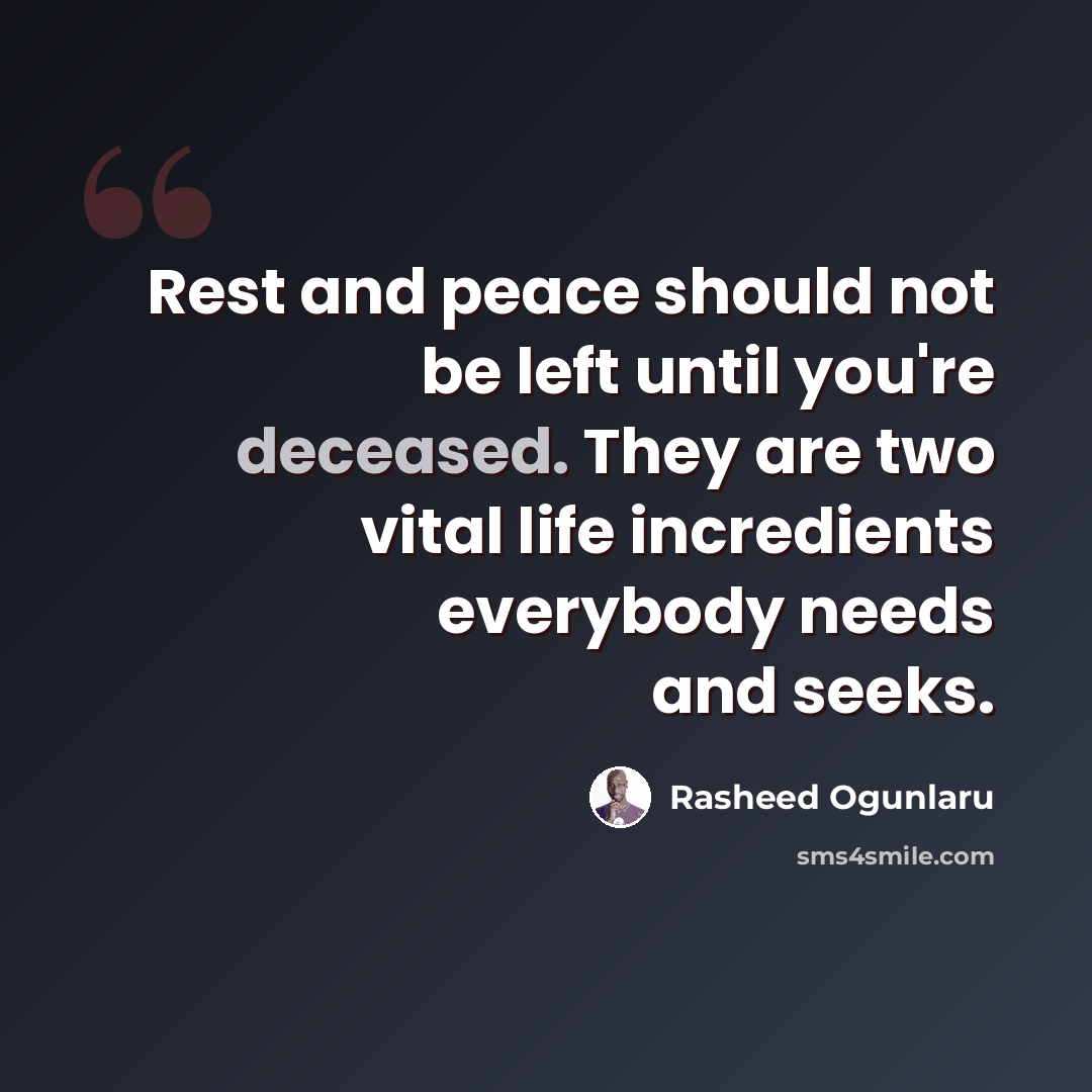 “Rest and peace should not be left until you're deceased. They are two vital life incredients everybody needs and seeks.” quote by Rasheed Ogunlaru