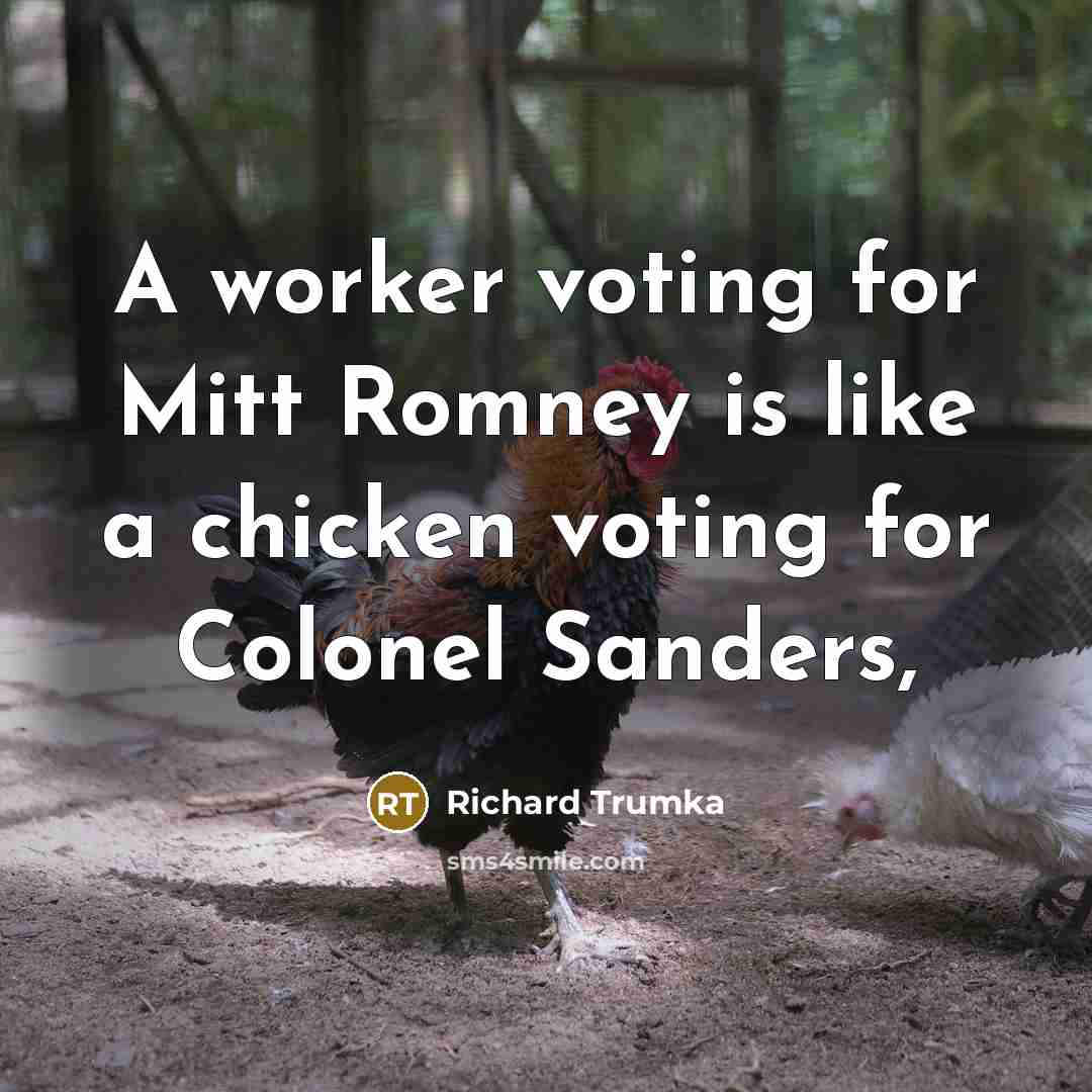 “A worker voting for Mitt Romney is like a chicken voting for Colonel Sanders,” quote by Richard Trumka
