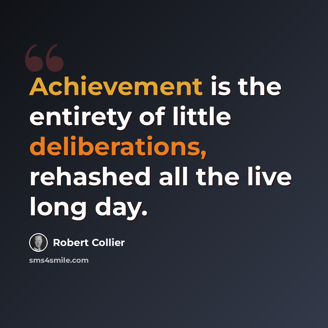 “Achievement is the entirety of little deliberations, rehashed all the live long day.” quote by Robert Collier