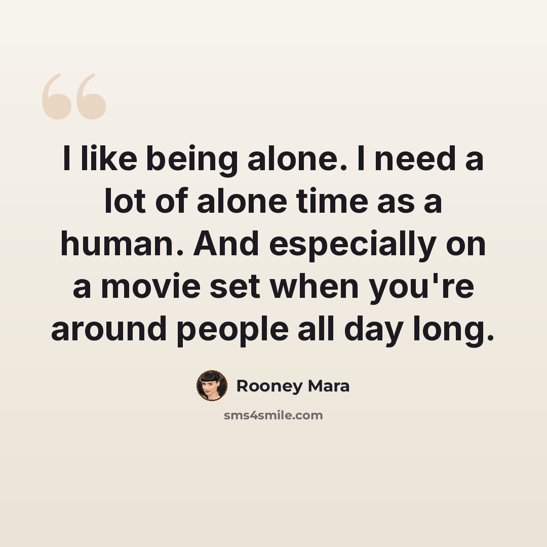 “I like being alone. I need a lot of alone time as a human. And especially on a movie set when you're around people all day long.” quote by Rooney Mara
