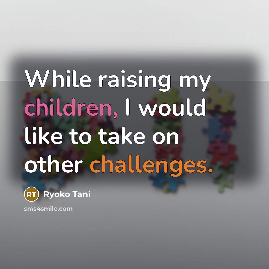 “While raising my children, I would like to take on other challenges.” quote by Ryoko Tani