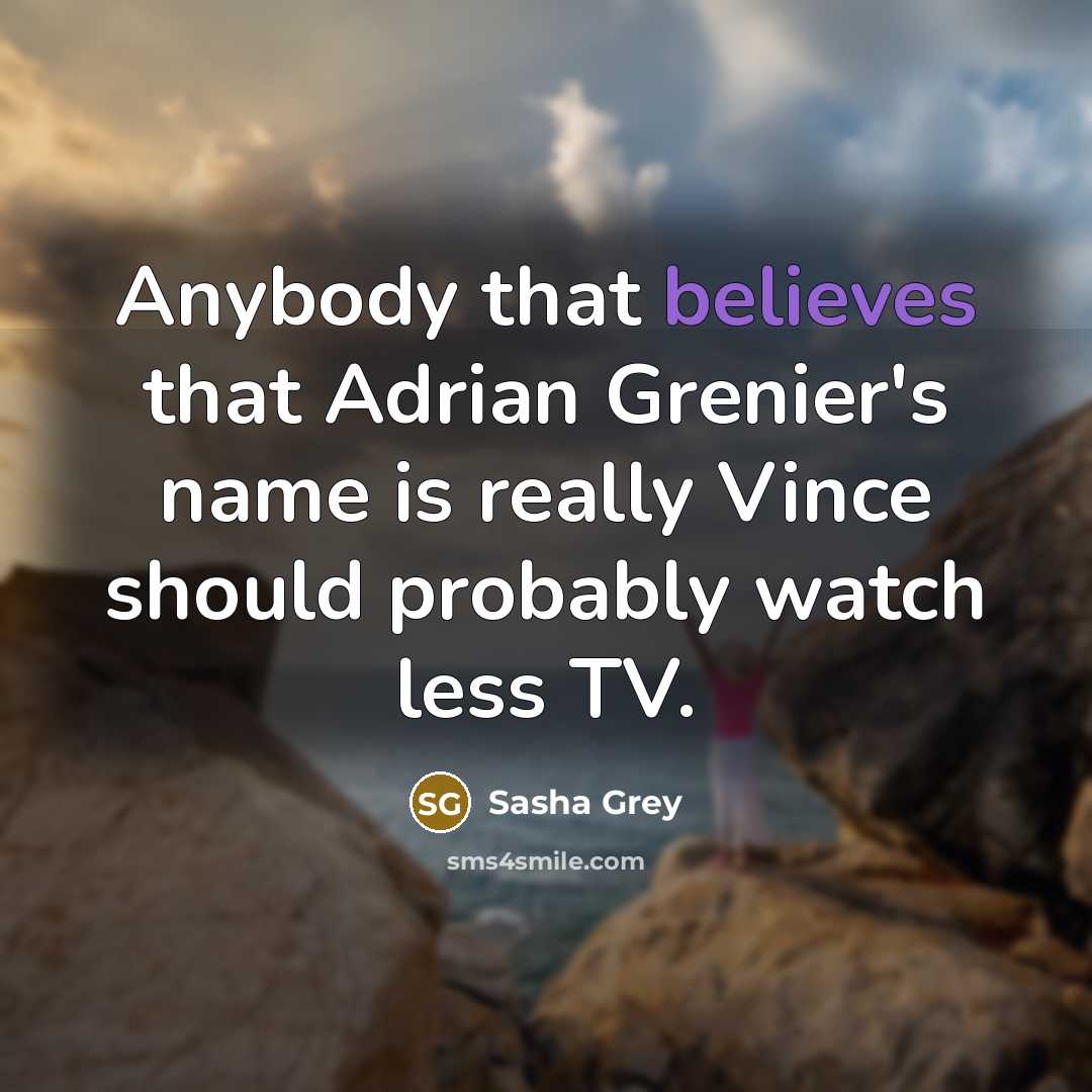 “Anybody that believes that Adrian Grenier's name is really Vince should probably watch less TV.” quote by Sasha Grey