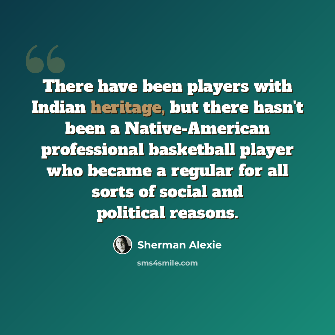 “There have been players with Indian heritage, but there hasn't been a Native-American professional basketball player who became a regular for all sorts of social and political reasons.” quote by Sherman Alexie