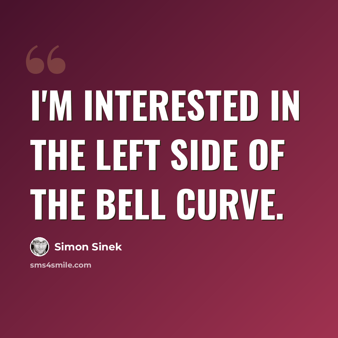 “I'm interested in the left side of the Bell Curve.” quote by Simon Sinek