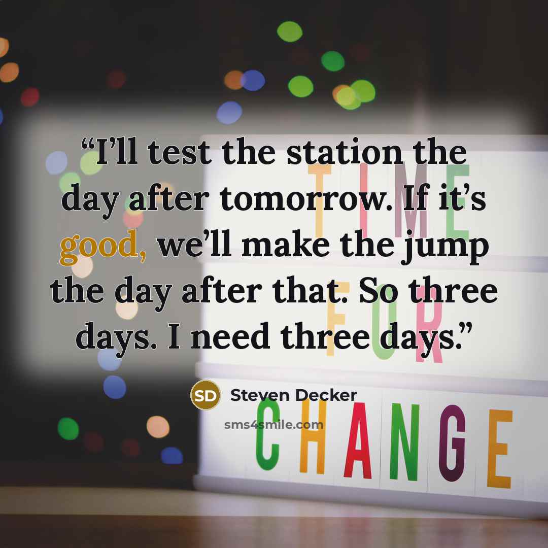 “I’ll test the station the day after tomorrow. If it’s good, we’ll make the jump the day after that. So three days. I need three days.” quote by Steven Decker