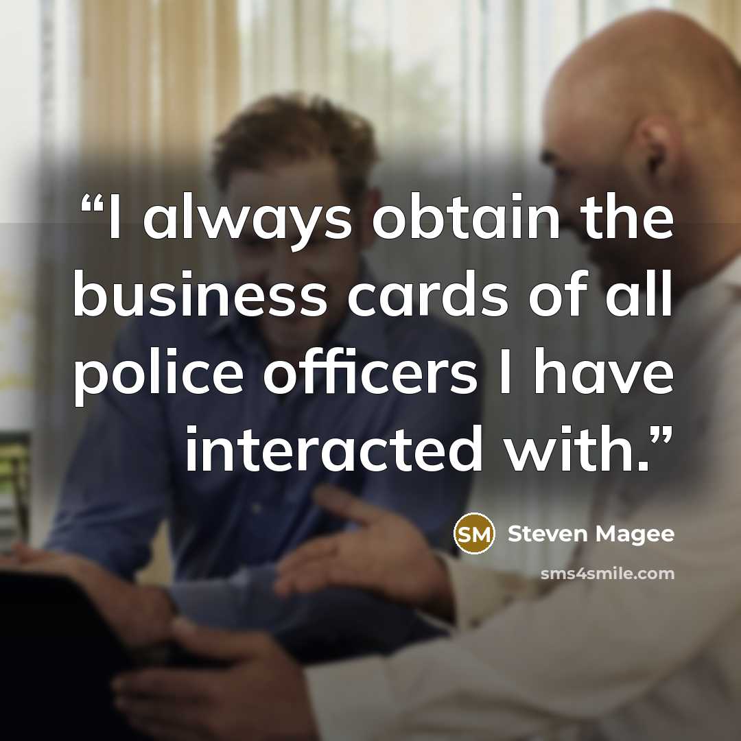 “I always obtain the business cards of all police officers I have interacted with.” quote by Steven Magee