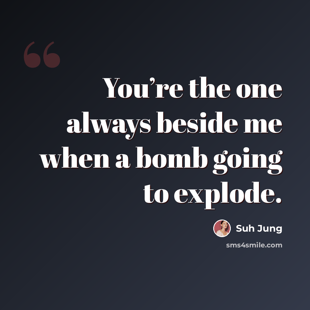 “You’re the one always beside me when a bomb going to explode.” quote by Suh Jung
