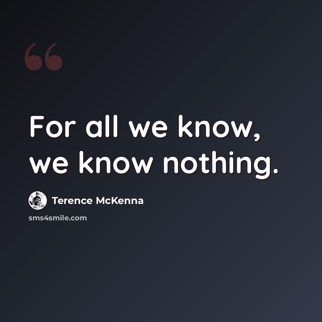 “For all we know, we know nothing.” quote by Terence McKenna