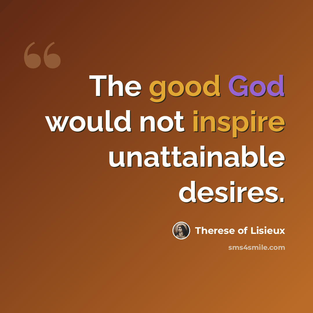 “The good God would not inspire unattainable desires.” quote by Therese of Lisieux
