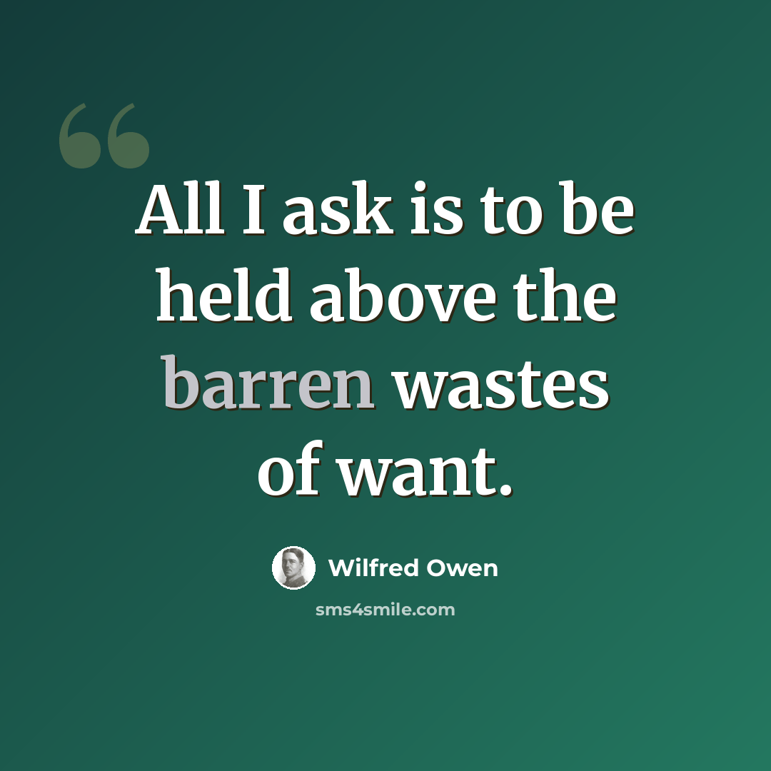 “All I ask is to be held above the barren wastes of want.” quote by Wilfred Owen