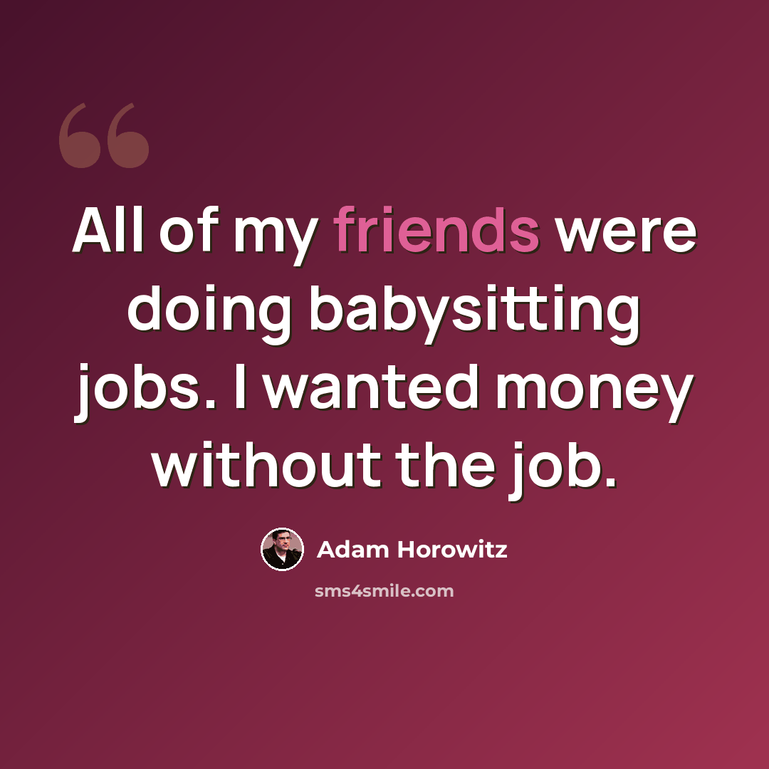 “All of my friends were doing babysitting jobs. I wanted money without the job.” quote by Adam Horowitz