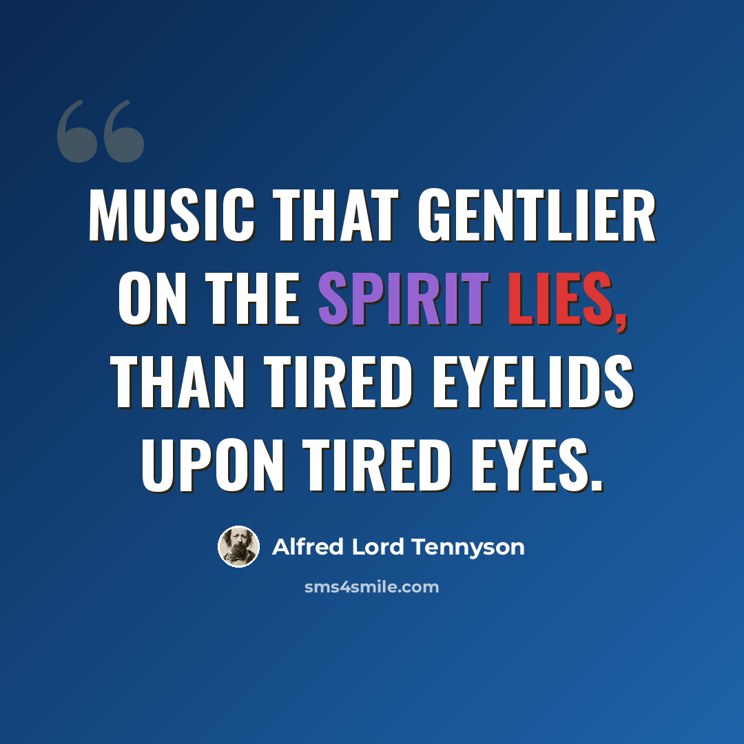 “Music that gentlier on the spirit lies, Than tired eyelids upon tired eyes.” quote by Alfred Lord Tennyson