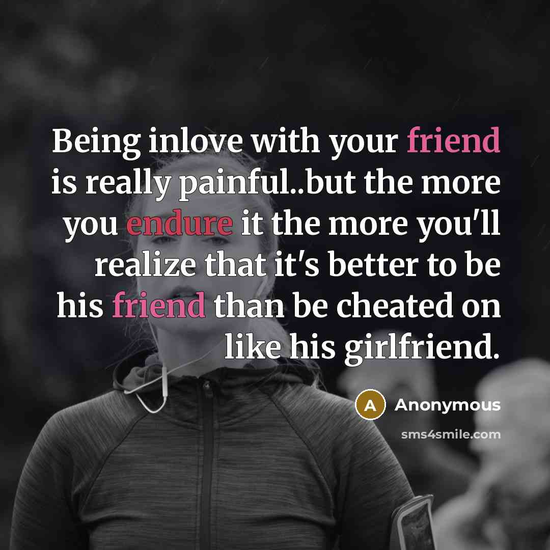 “Being inlove with your friend is really painful..but the more you endure it the more you'll realize that it's better to be his friend than be cheated on like his girlfriend.” quote by Anonymous