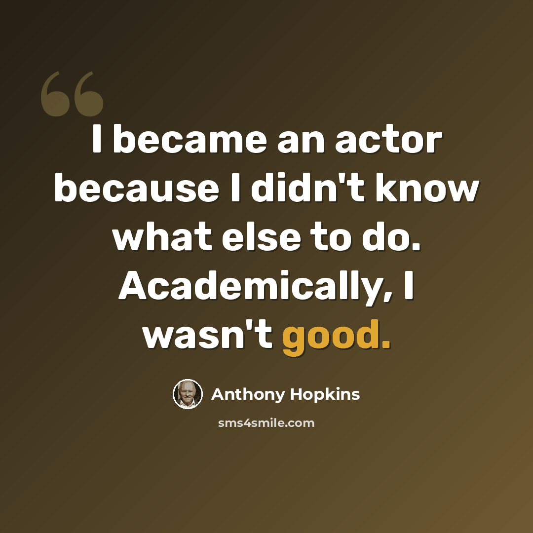 “I became an actor because I didn't know what else to do. Academically, I wasn't good.” quote by Anthony Hopkins
