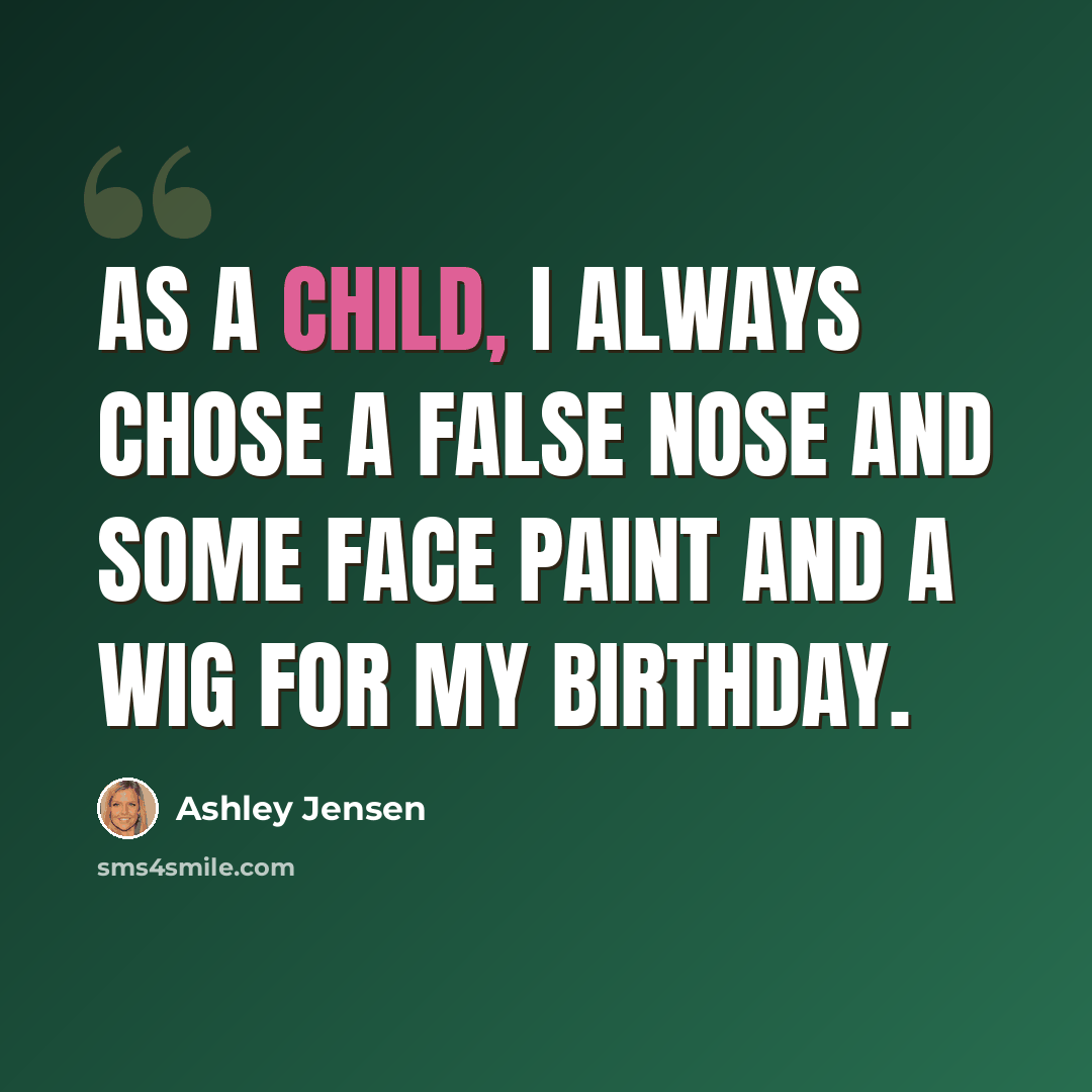 “As a child, I always chose a false nose and some face paint and a wig for my birthday.” quote by Ashley Jensen