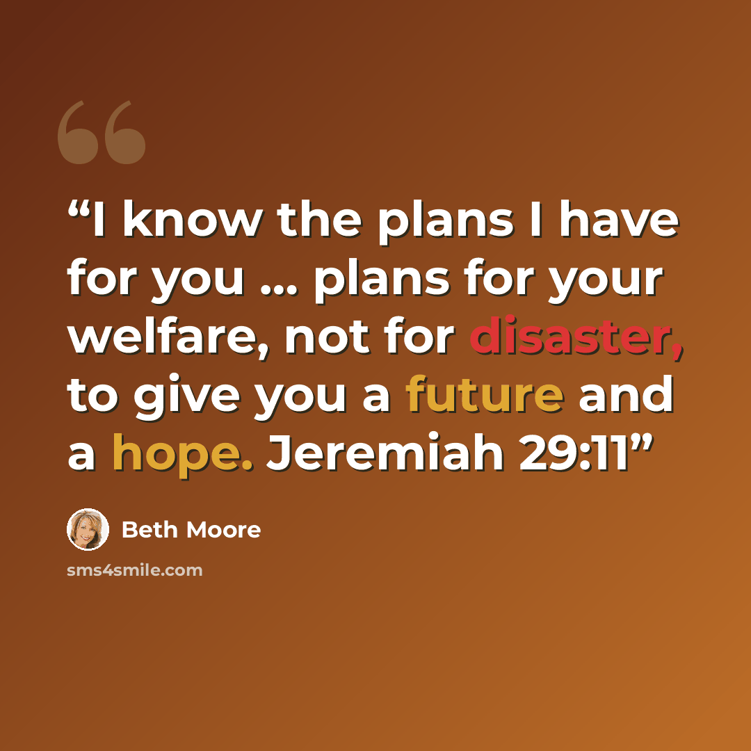 “I know the plans I have for you … plans for your welfare, not for disaster, to give you a future and a hope. Jeremiah 29:11” quote by Beth Moore