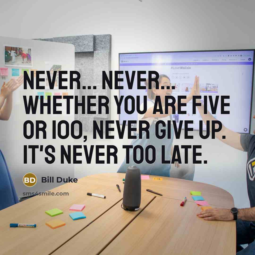 “Never... never... whether you are five or 100, never give up. It's never too late.” quote by Bill Duke