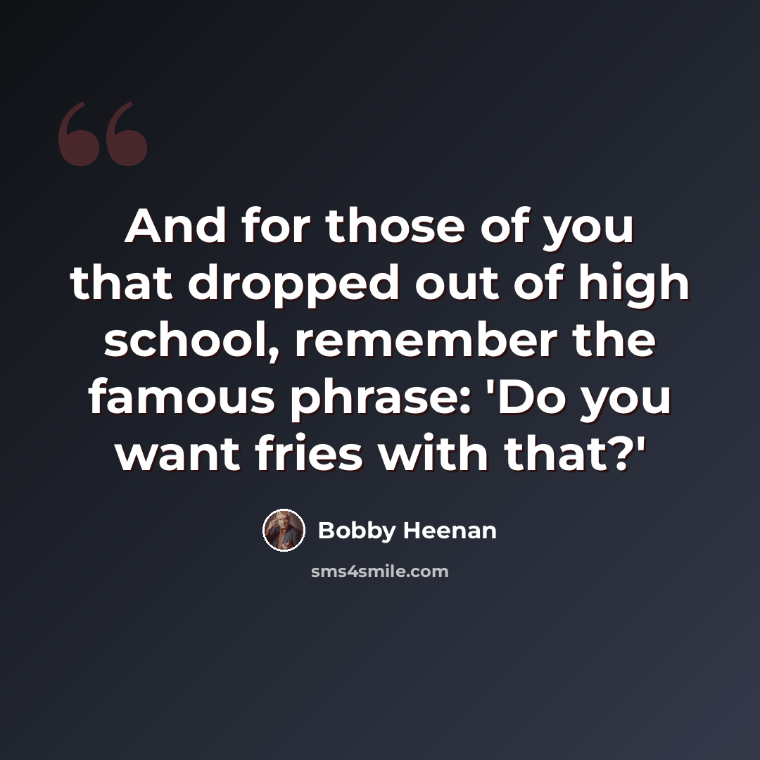 “And for those of you that dropped out of high school, remember the famous phrase: 'Do you want fries with that?'” quote by Bobby Heenan