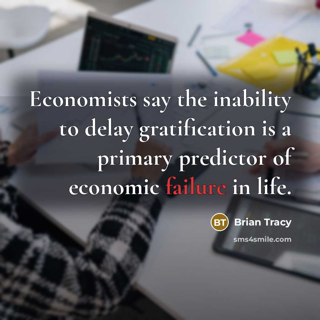 “Economists say the inability to delay gratification is a primary predictor of economic failure in life.” quote by Brian Tracy