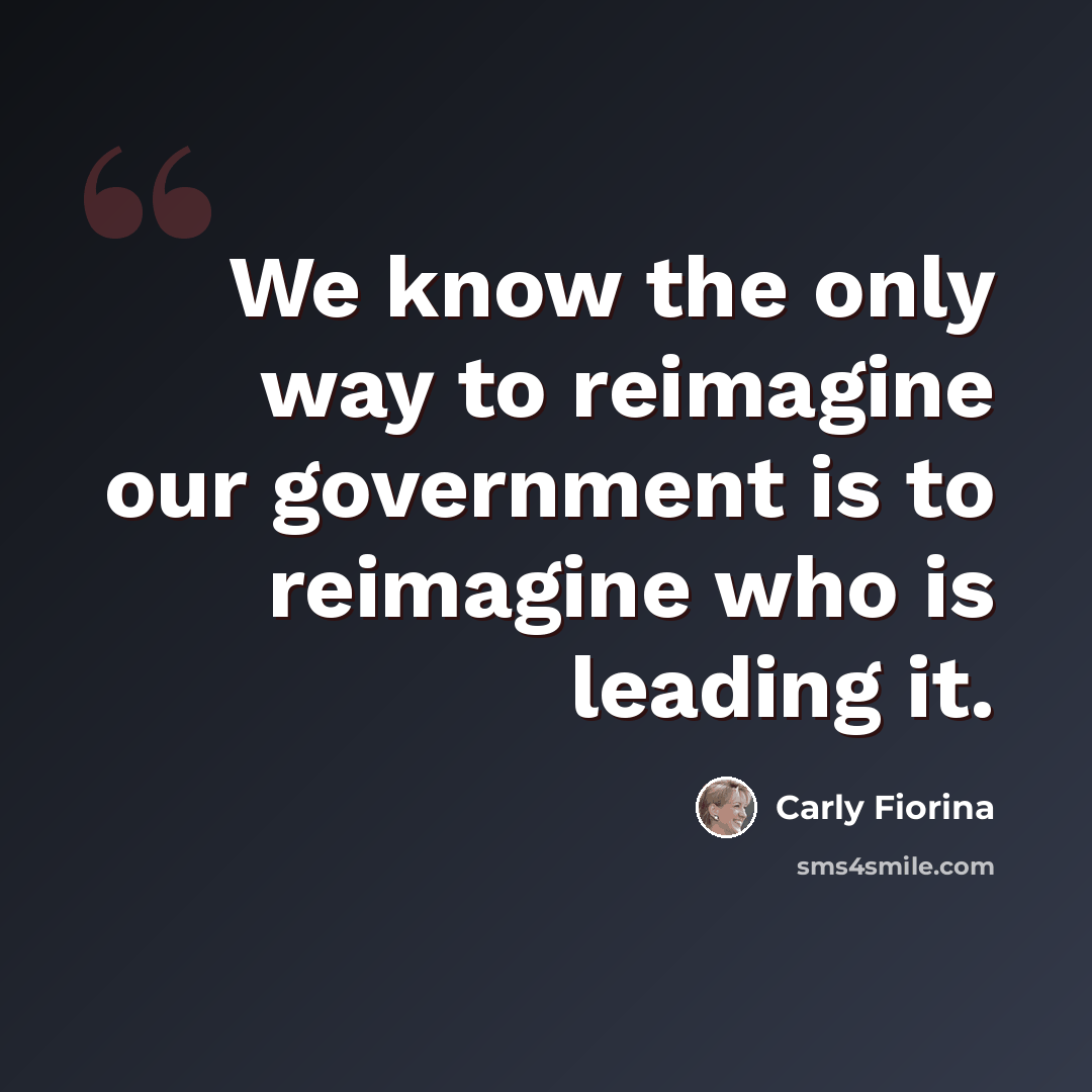 “We know the only way to reimagine our government is to reimagine who is leading it.” quote by Carly Fiorina