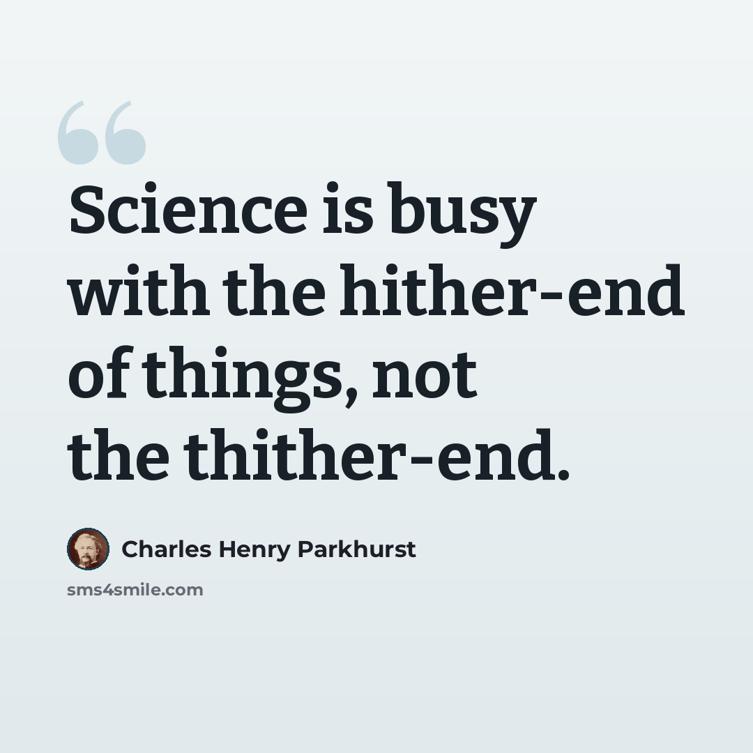 “Science is busy with the hither-end of things, not the thither-end.” quote by Charles Henry Parkhurst