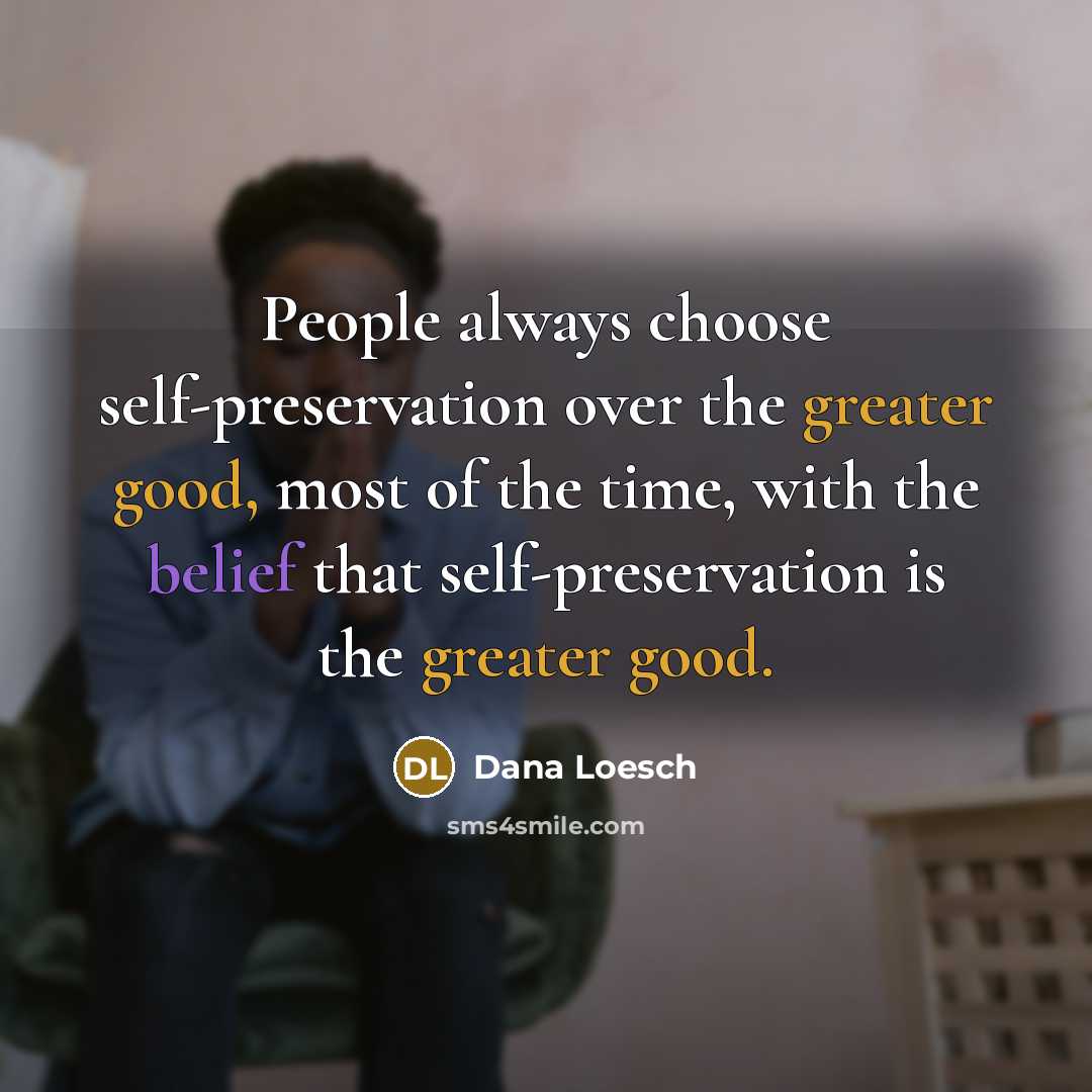 “People always choose self-preservation over the greater good, most of the time, with the belief that self-preservation is the greater good.” quote by Dana Loesch