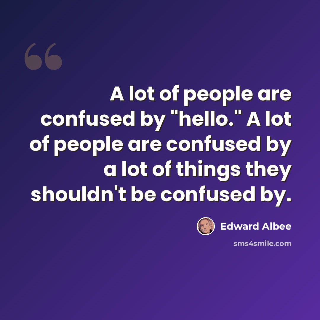 “A lot of people are confused by "hello." A lot of people are confused by a lot of things they shouldn't be confused by.” quote by Edward Albee