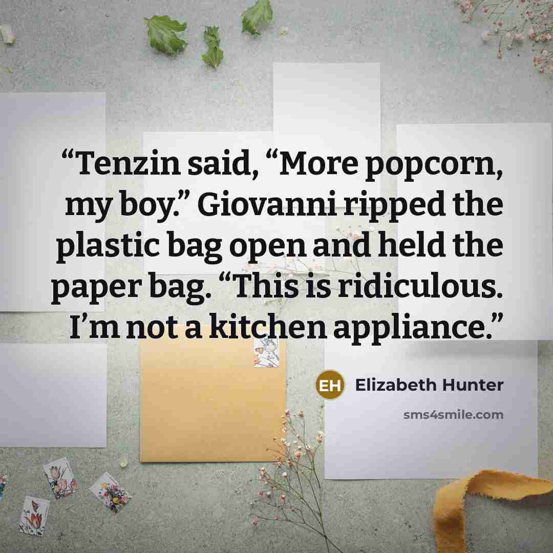 “Tenzin said, “More popcorn, my boy.” Giovanni ripped the plastic bag open and held the paper bag. “This is ridiculous. I’m not a kitchen appliance.” quote by Elizabeth Hunter
