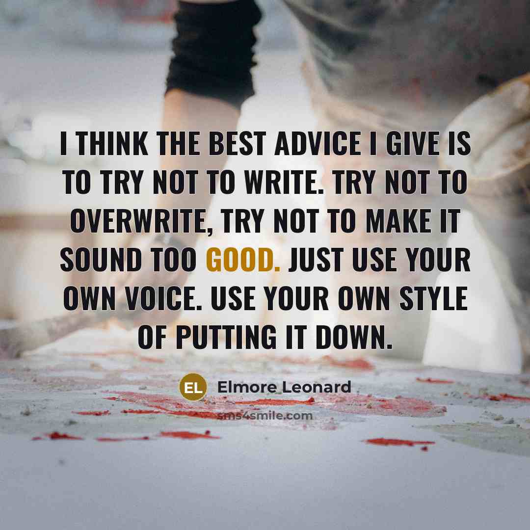 “I think the best advice I give is to try not to write. Try not to overwrite, try not to make it sound too good. Just use your own voice. Use your own style of putting it down.” quote by Elmore Leonard