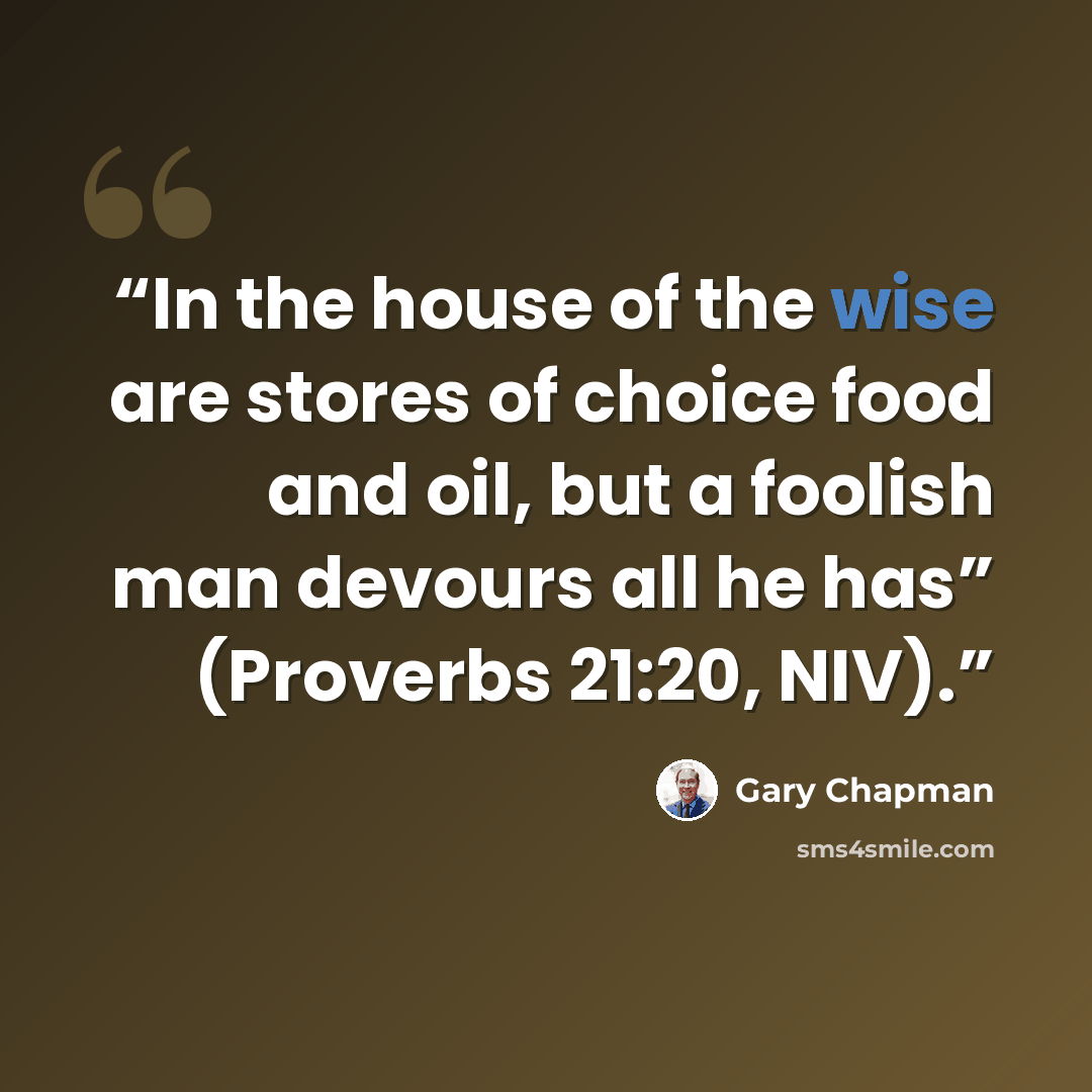 “In the house of the wise are stores of choice food and oil, but a foolish man devours all he has” (Proverbs 21:20, NIV).” quote by Gary Chapman