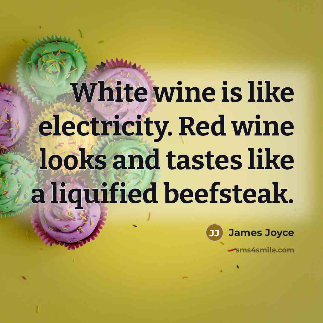 “White wine is like electricity. Red wine looks and tastes like a liquified beefsteak.” quote by James Joyce