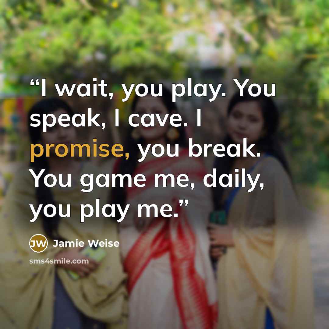 “I wait, you play. You speak, I cave. I promise, you break. You game me, daily, you play me.” quote by Jamie Weise