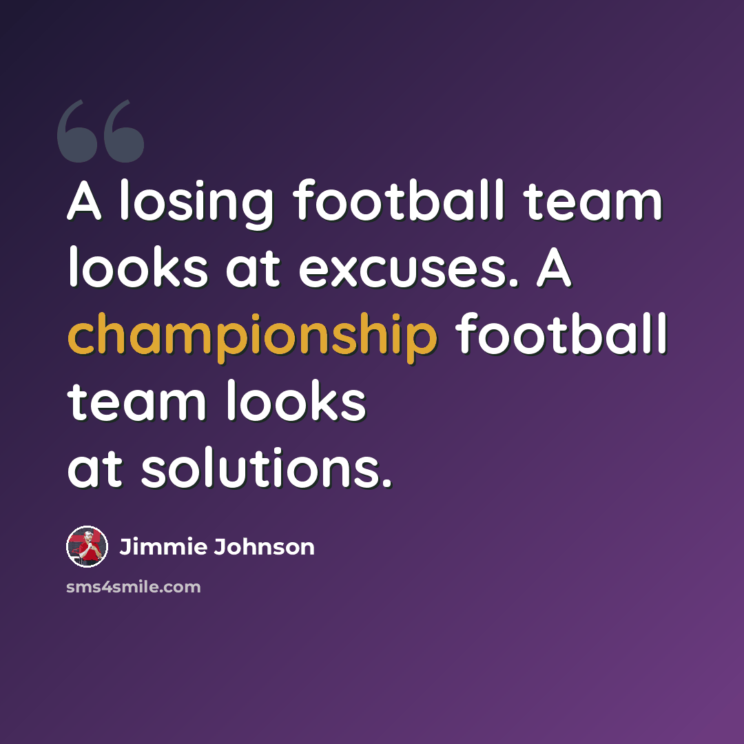 “A losing football team looks at excuses. A championship football team looks at solutions.” quote by Jimmie Johnson