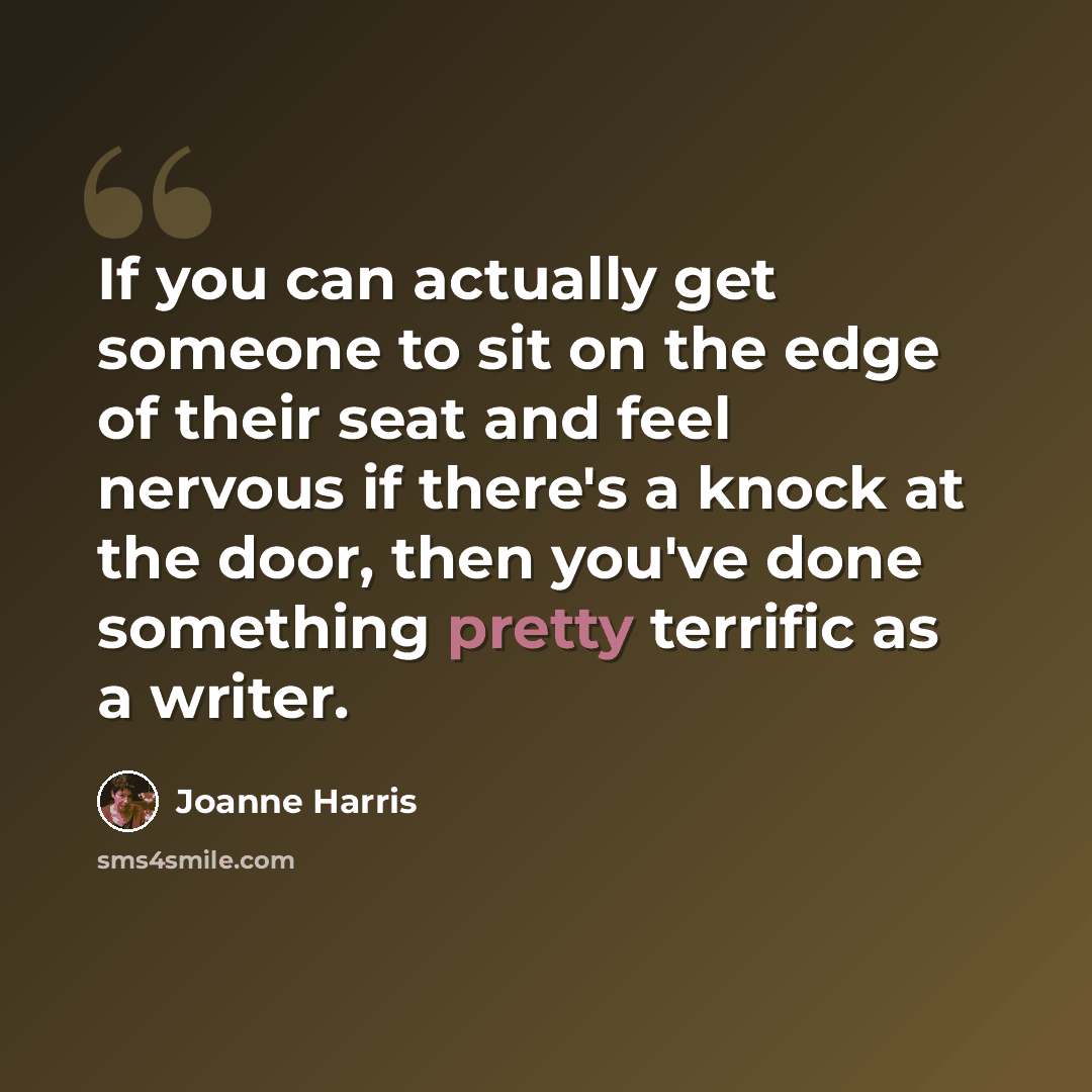 “If you can actually get someone to sit on the edge of their seat and feel nervous if there's a knock at the door, then you've done something pretty terrific as a writer.” quote by Joanne Harris