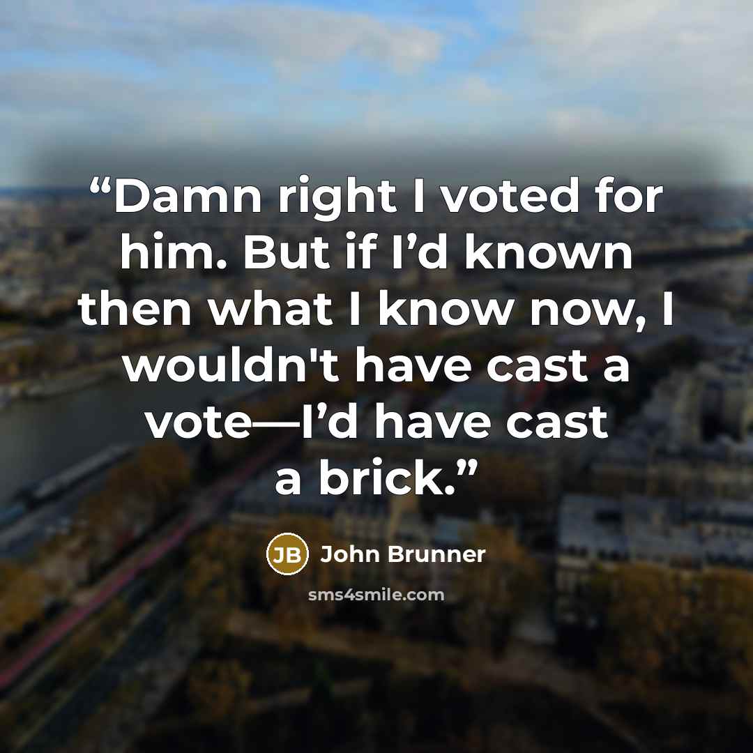 “Damn right I voted for him. But if I’d known then what I know now, I wouldn't have cast a vote—I’d have cast a brick.” quote by John Brunner