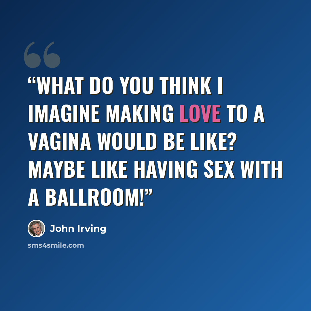“What do you think I imagine making love to a vagina would be like? Maybe like having sex with a ballroom!” quote by John Irving