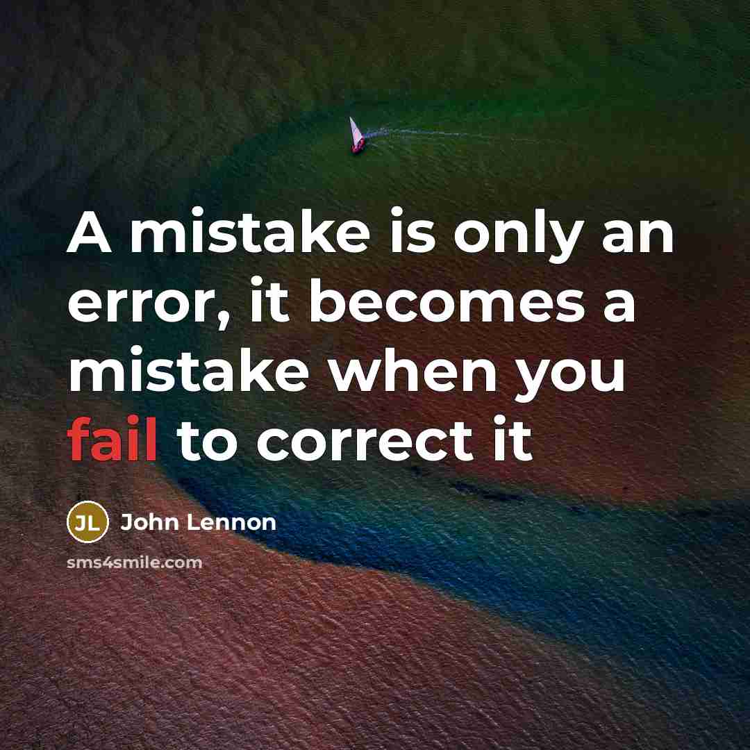 “A mistake is only an error, it becomes a mistake when you fail to correct it” quote by John Lennon